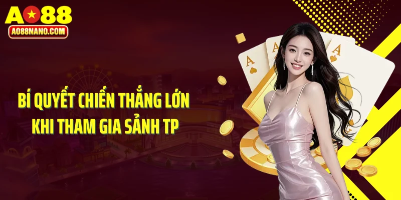 Bí quyết chiến thắng lớn khi tham gia sảnh TP
